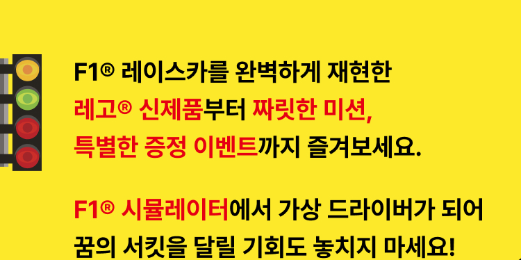 F1® 의 스릴을 느낄 수 있는 다양한 체험 이벤트부터 특가 제품들까지! 하나도 놓치지 말고 모두 즐겨보세요.